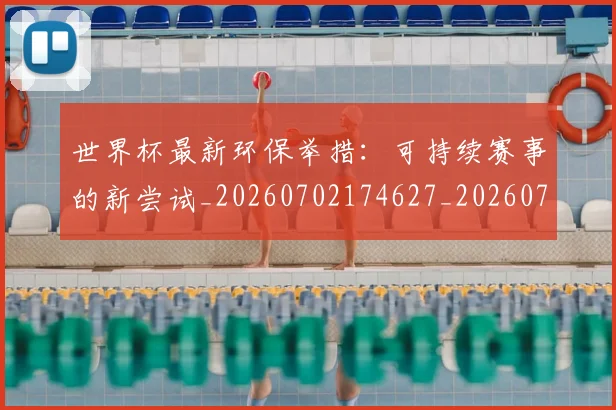 世界杯最新环保举措:可持续赛事的新尝试_20260702174627_20260715192142
