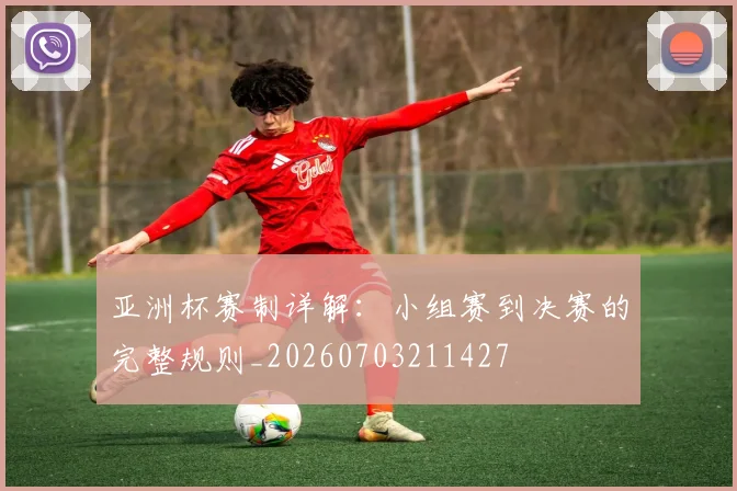 亚洲杯赛制详解：小组赛到决赛的完整规则_20260703211427