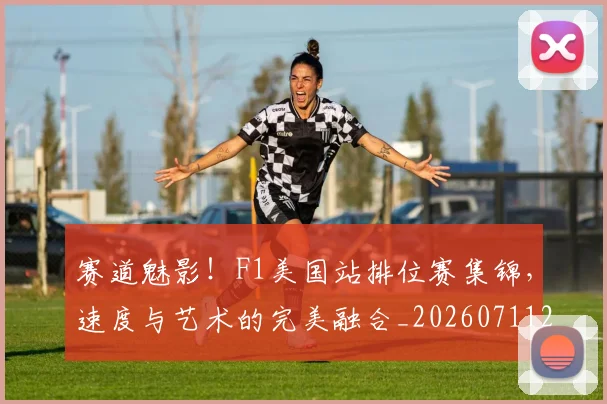 赛道魅影!F1美国站排位赛集锦,速度与艺术的完美融合_20260711202338