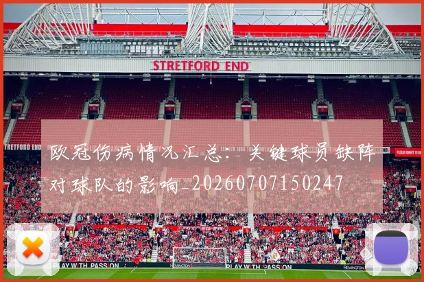 欧冠伤病情况汇总：关键球员缺阵对球队的影响_20260707150247