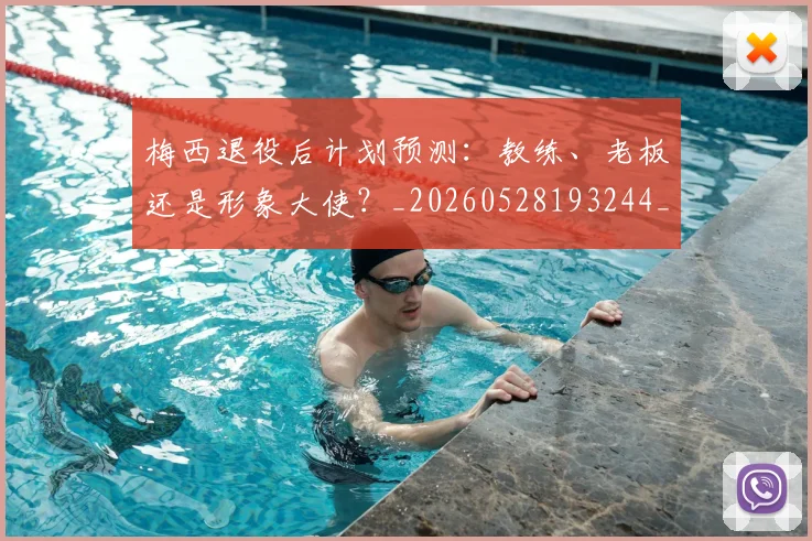 梅西退役后计划预测：教练、老板还是形象大使？_20260528193244_20260710002621