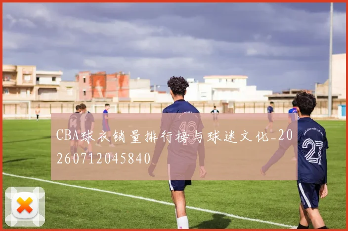 CBA球衣销量排行榜与球迷文化_20260712045840