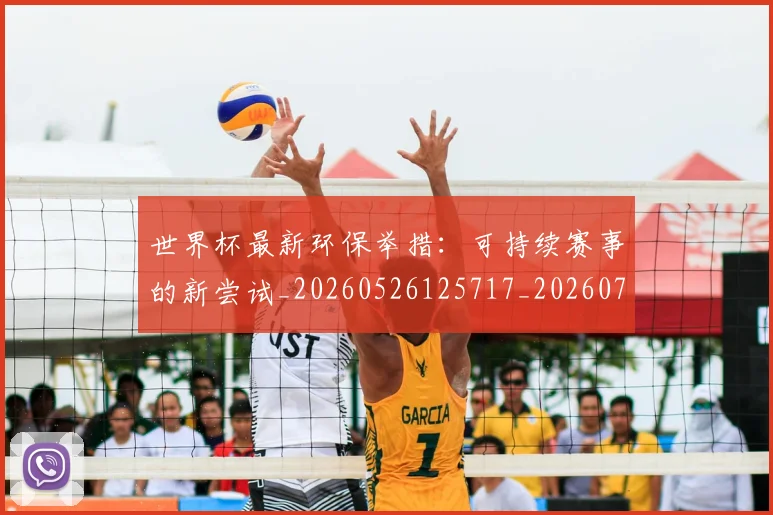 世界杯最新环保举措:可持续赛事的新尝试_20260526125717_20260715192139