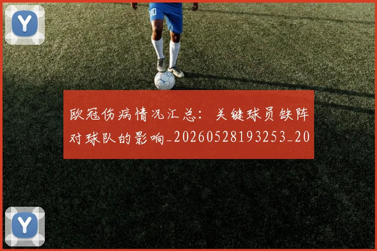 欧冠伤病情况汇总:关键球员缺阵对球队的影响_20260528193253_20260707150249_20260801180029