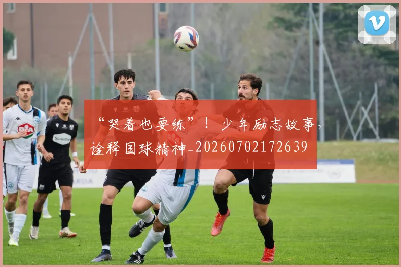 “哭着也要练”!少年励志故事,诠释国球精神_20260702172639