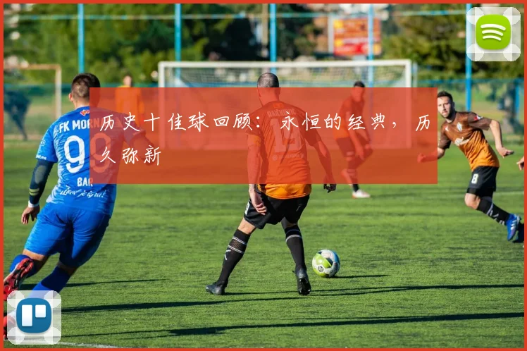 历史十佳球回顾：永恒的经典，历久弥新