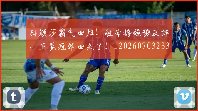 孙颖莎霸气回归!胜率榜强势反弹,卫冕冠军回来了!_20260703233443_20260720193221