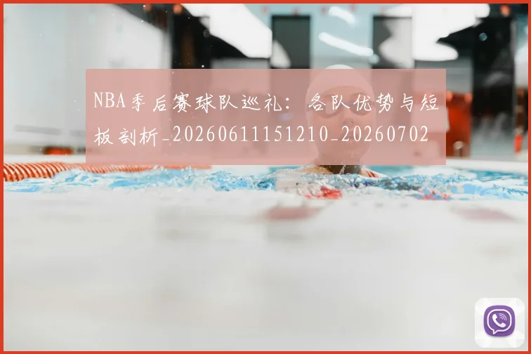 NBA季后赛球队巡礼：各队优势与短板剖析_20260611151210_20260702194728_20260714212312