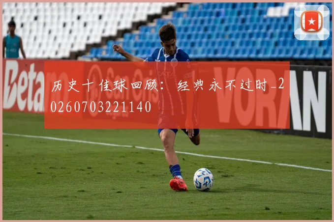 历史十佳球回顾：经典永不过时_20260703221140