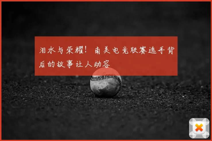 泪水与荣耀！南美电竞联赛选手背后的故事让人动容