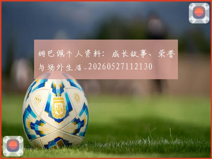 姆巴佩个人资料：成长故事、荣誉与场外生活_20260527112130