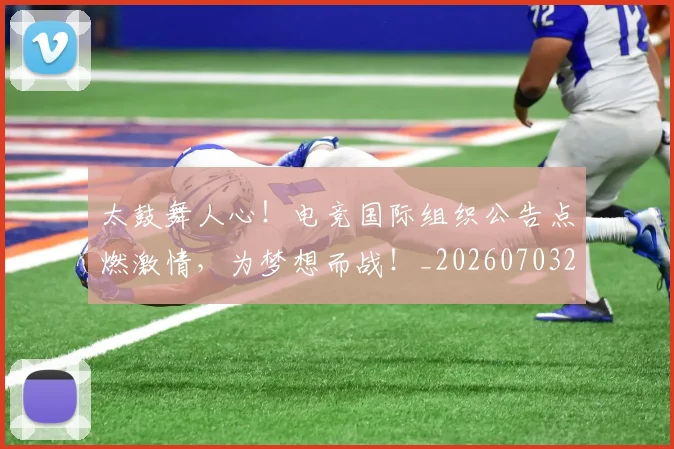 太鼓舞人心!电竞国际组织公告点燃激情,为梦想而战!_20260703230023
