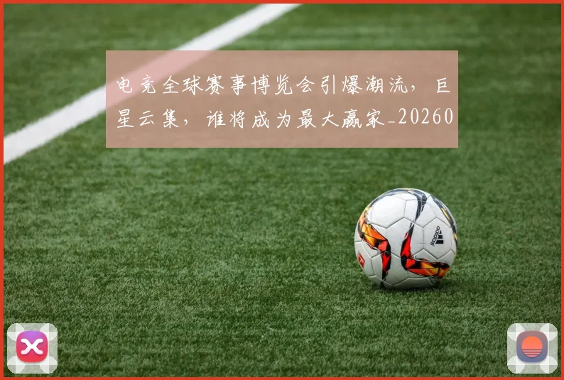 电竞全球赛事博览会引爆潮流，巨星云集，谁将成为最大赢家_20260802161917