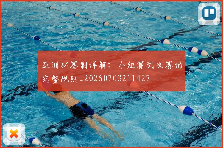亚洲杯赛制详解:小组赛到决赛的完整规则_20260703211427