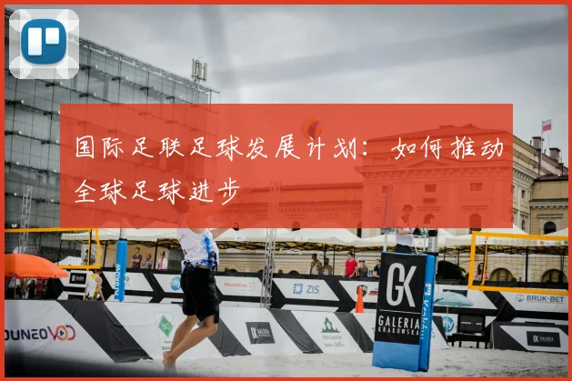 国际足联足球发展计划：如何推动全球足球进步