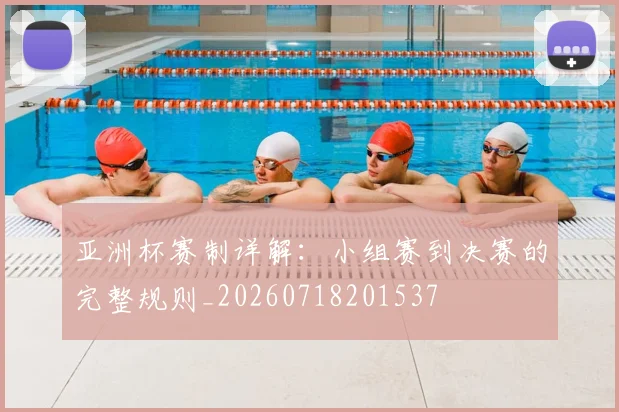 亚洲杯赛制详解：小组赛到决赛的完整规则_20260718201537