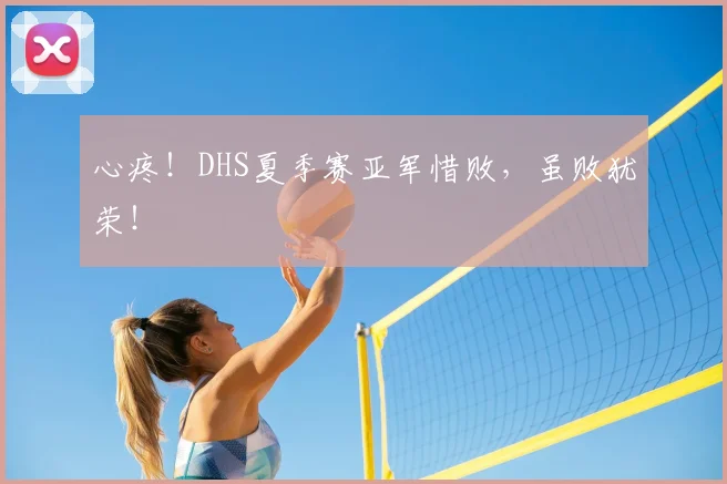 心疼！DHS夏季赛亚军惜败，虽败犹荣！