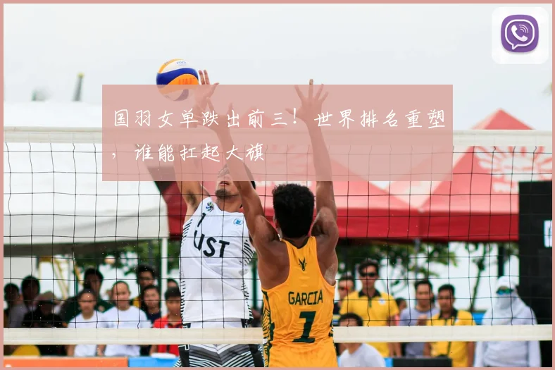国羽女单跌出前三！世界排名重塑，谁能扛起大旗