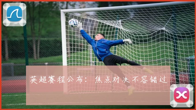 英超赛程公布：焦点对决不容错过