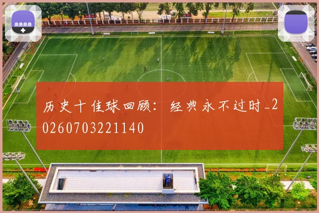 历史十佳球回顾：经典永不过时_20260703221140