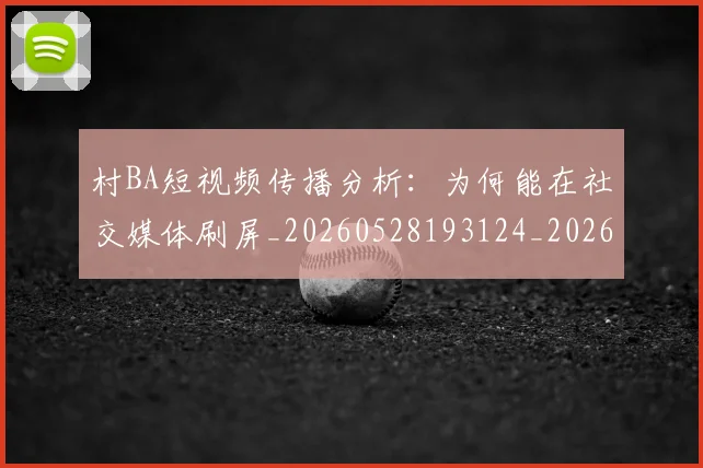 村BA短视频传播分析:为何能在社交媒体刷屏_20260528193124_20260707022211