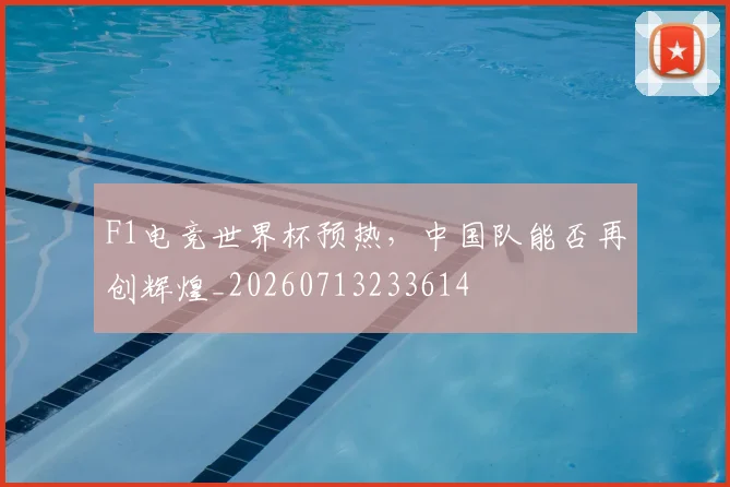 F1电竞世界杯预热，中国队能否再创辉煌_20260713233614
