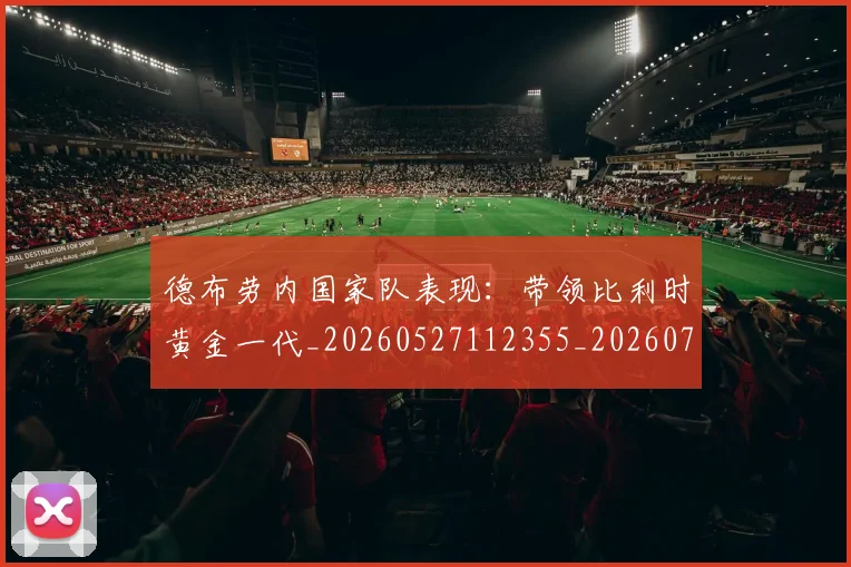 德布劳内国家队表现:带领比利时黄金一代_20260527112355_20260704172433