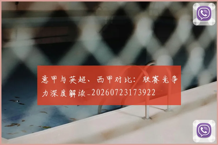 意甲与英超、西甲对比:联赛竞争力深度解读_20260723173922