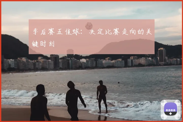 季后赛五佳球:决定比赛走向的关键时刻