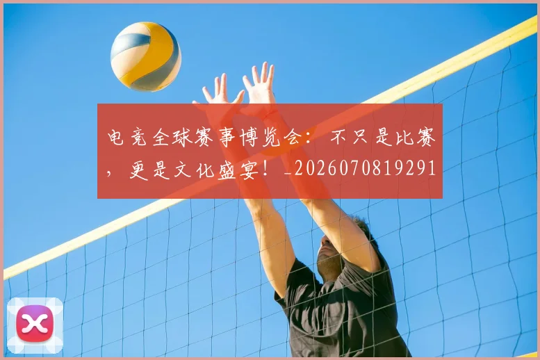 电竞全球赛事博览会：不只是比赛，更是文化盛宴！_20260708192910
